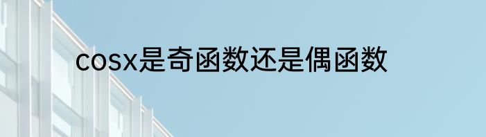 cosx是奇函数还是偶函数