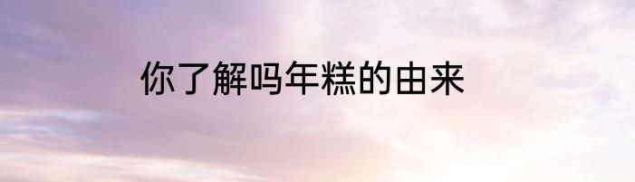 你了解吗年糕的由来