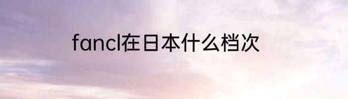 fancl在日本什么档次