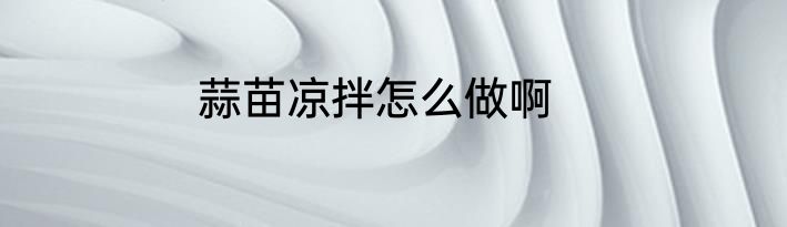 蒜苗凉拌怎么做啊