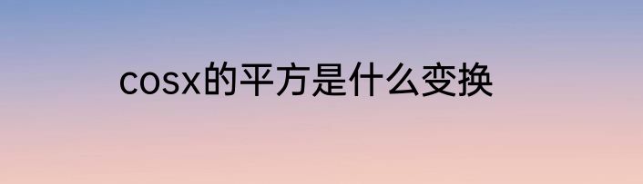 cosx的平方是什么变换