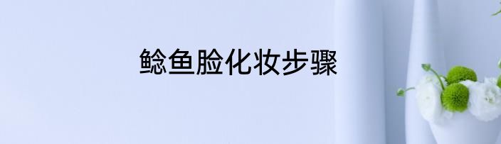 鲶鱼脸化妆步骤