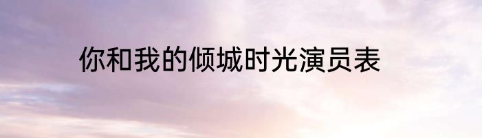你和我的倾城时光演员表