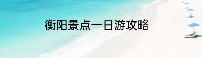 衡阳景点一日游攻略