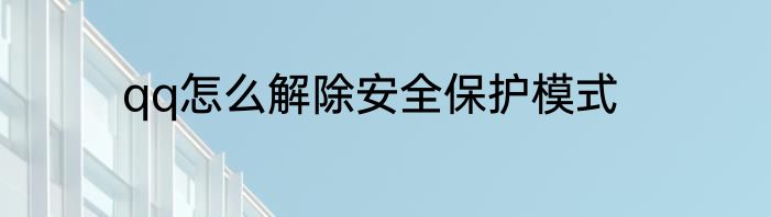 qq怎么解除安全保护模式