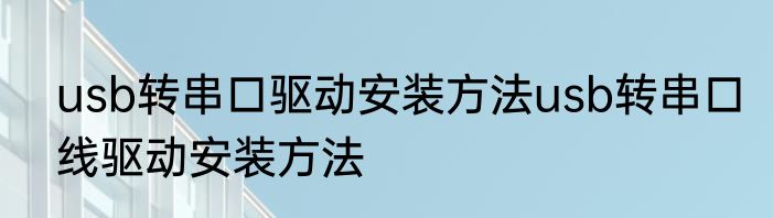 usb转串口驱动安装方法usb转串口线驱动安装方法