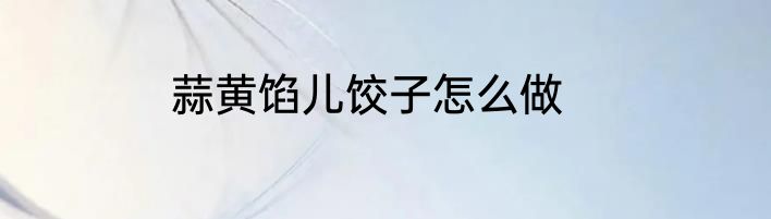蒜黄馅儿饺子怎么做