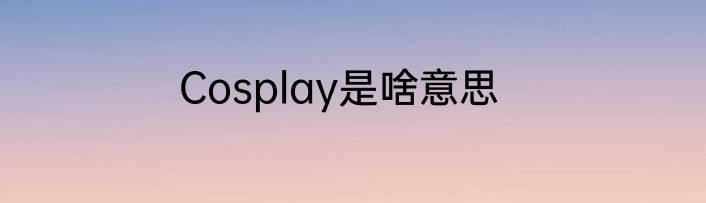 Cosplay是啥意思