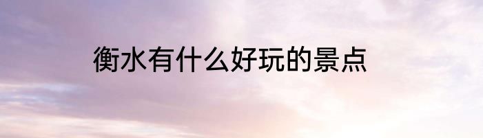 衡水有什么好玩的景点