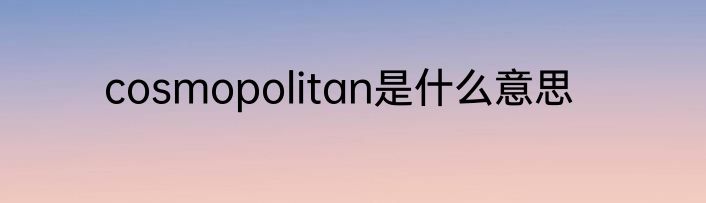 cosmopolitan是什么意思