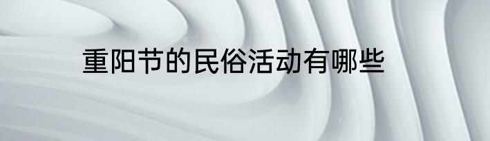 重阳节的民俗活动有哪些