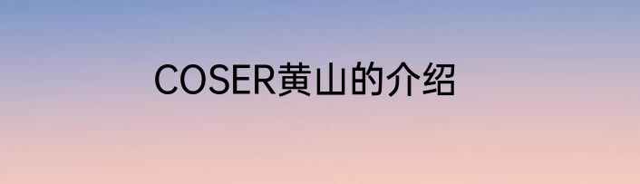 COSER黄山的介绍