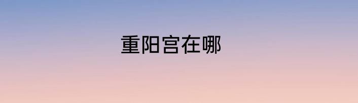 重阳宫在哪