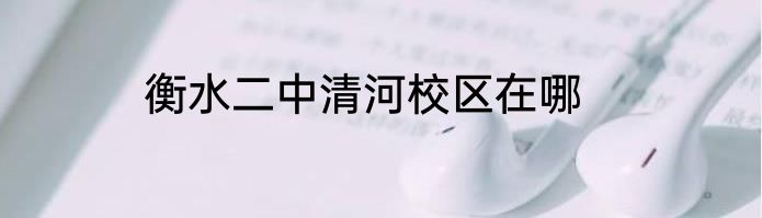 衡水二中清河校区在哪