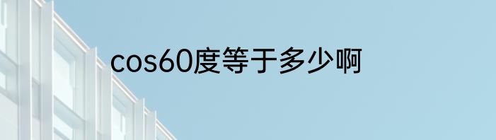 cos60度等于多少啊