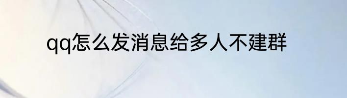qq怎么发消息给多人不建群