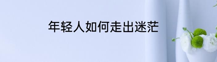 年轻人如何走出迷茫