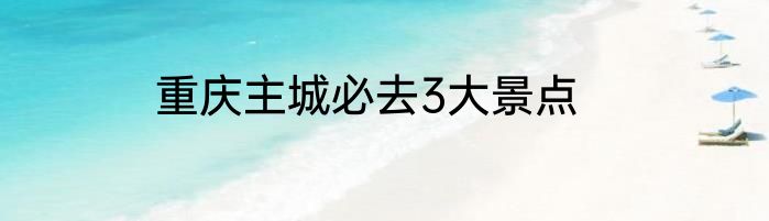 重庆主城必去3大景点