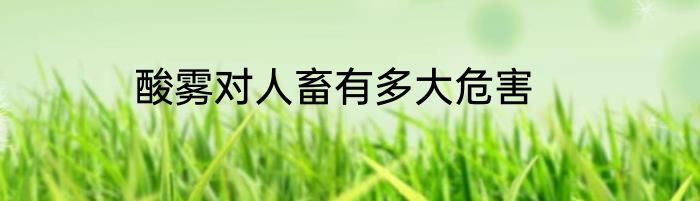 酸雾对人畜有多大危害