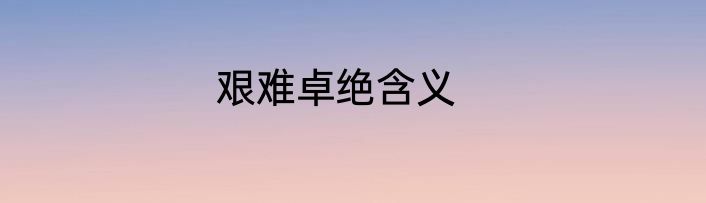 艰难卓绝含义