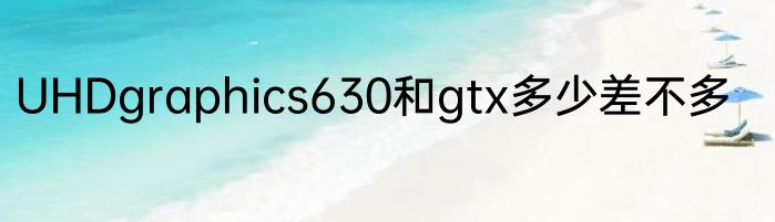 UHDgraphics630和gtx多少差不多