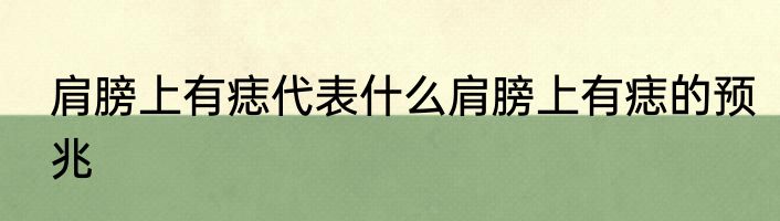 肩膀上有痣代表什么肩膀上有痣的预兆