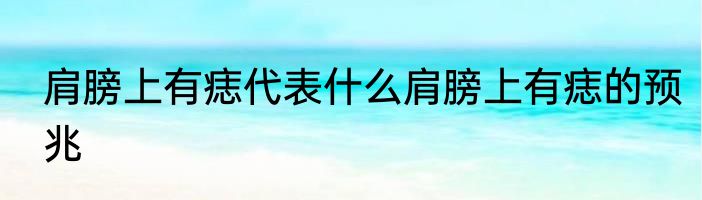 肩膀上有痣代表什么肩膀上有痣的预兆