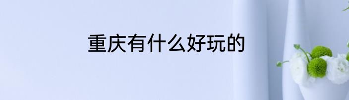 重庆有什么好玩的