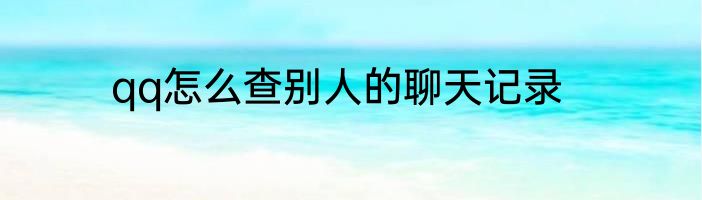qq怎么查别人的聊天记录