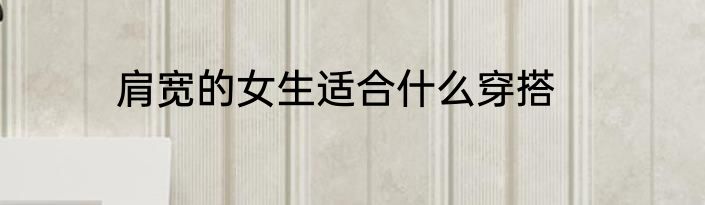 肩宽的女生适合什么穿搭