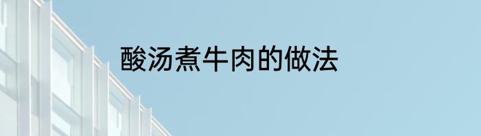 酸汤煮牛肉的做法