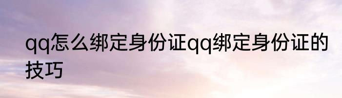qq怎么绑定身份证qq绑定身份证的技巧