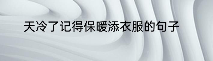 天冷了记得保暖添衣服的句子