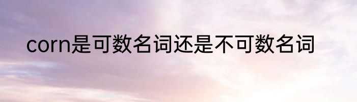 corn是可数名词还是不可数名词