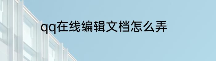 qq在线编辑文档怎么弄