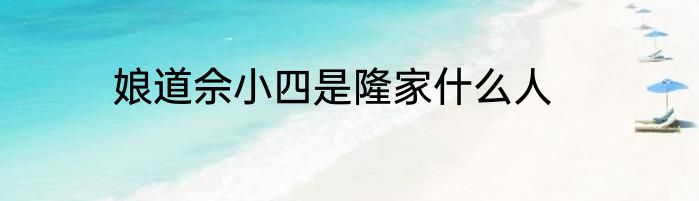 娘道佘小四是隆家什么人