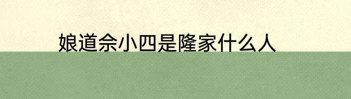 娘道佘小四是隆家什么人