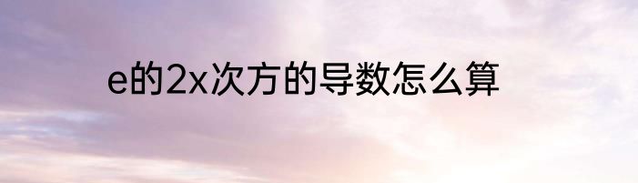 e的2x次方的导数怎么算