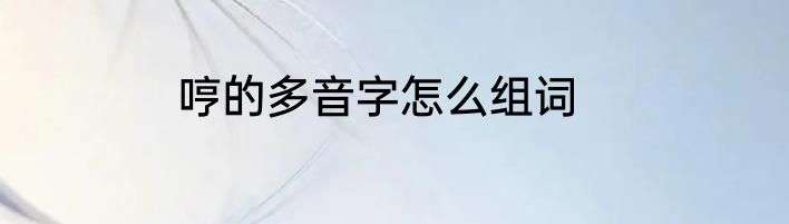 哼的多音字怎么组词