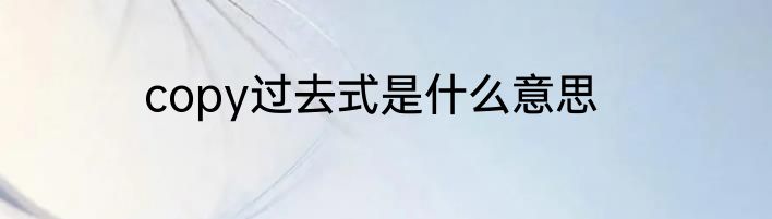 copy过去式是什么意思