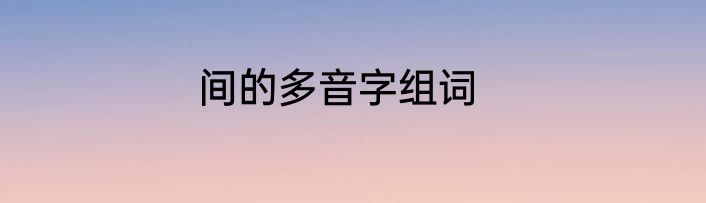 间的多音字组词