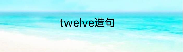 twelve造句
