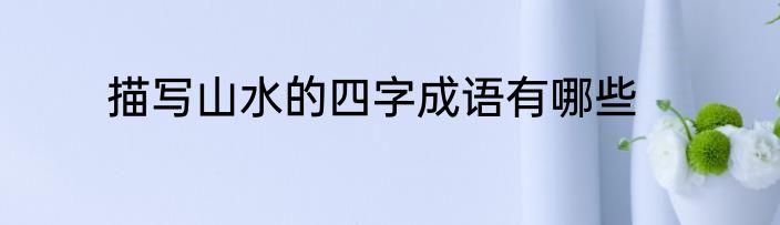 描写山水的四字成语有哪些