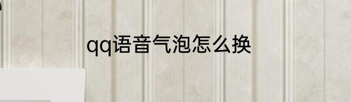 qq语音气泡怎么换