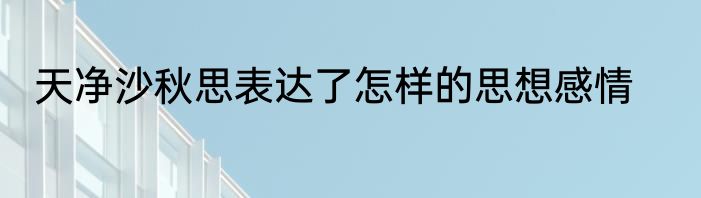 天净沙秋思表达了怎样的思想感情