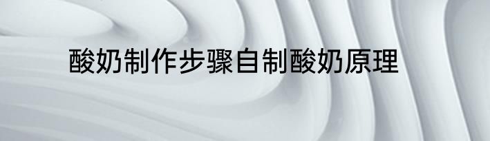 酸奶制作步骤自制酸奶原理