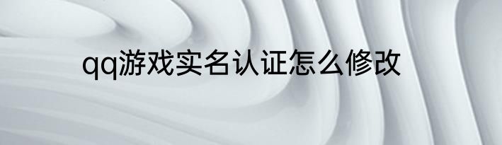qq游戏实名认证怎么修改