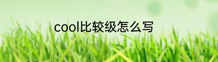 cool比较级怎么写