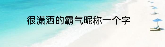 很潇洒的霸气昵称一个字