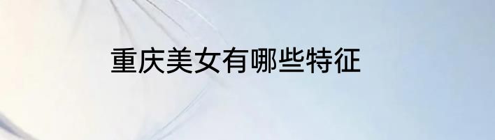 重庆美女有哪些特征